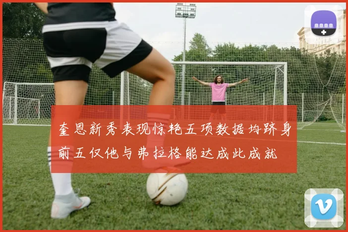 奎恩新秀表现惊艳五项数据均跻身前五仅他与弗拉格能达成此成就
