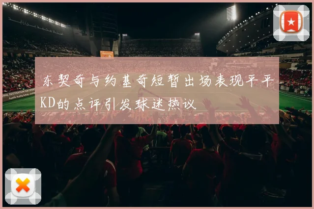 东契奇与约基奇短暂出场表现平平KD的点评引发球迷热议