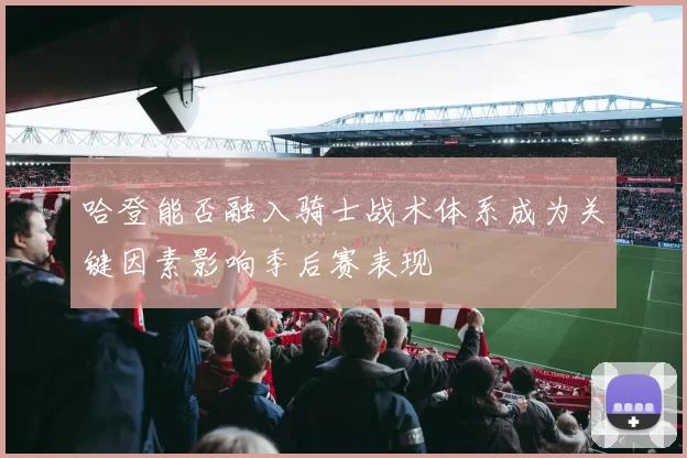 哈登能否融入骑士战术体系成为关键因素影响季后赛表现