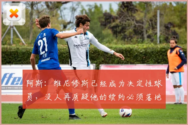 阿斯：维尼修斯已经成为决定性球员，没人再质疑他的续约必须落地