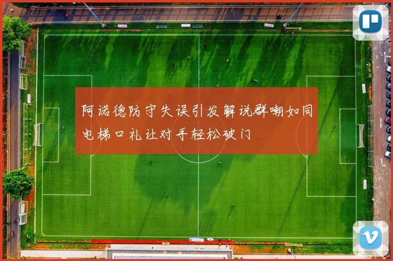 阿诺德防守失误引发解说群嘲如同电梯口礼让对手轻松破门