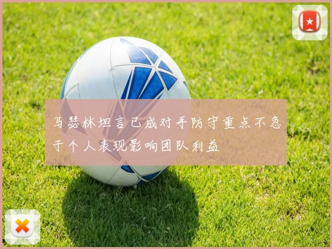 马瑟林坦言已成对手防守重点不急于个人表现影响团队利益
