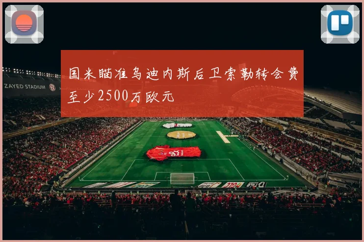 国米瞄准乌迪内斯后卫索勒转会费至少2500万欧元