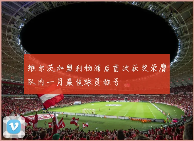 维尔茨加盟利物浦后首次获奖荣膺队内一月最佳球员称号
