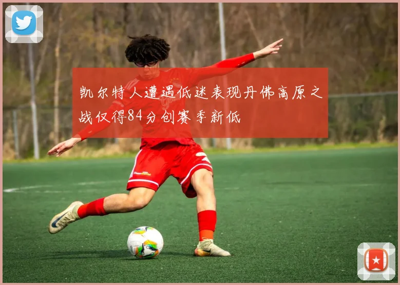 凯尔特人遭遇低迷表现丹佛高原之战仅得84分创赛季新低
