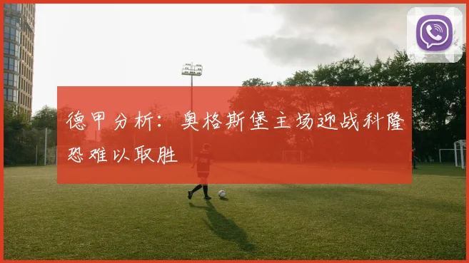 德甲分析：奥格斯堡主场迎战科隆恐难以取胜
