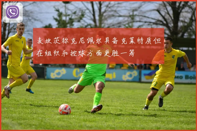 麦坎茨称克尼佩尔具备克莱特质但在组织和控球方面更胜一筹