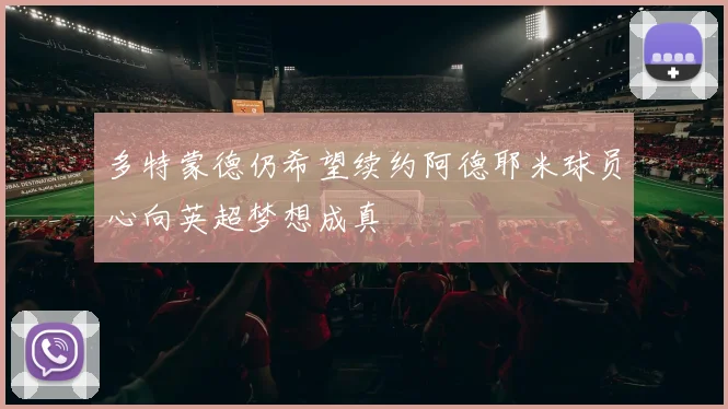 多特蒙德仍希望续约阿德耶米球员心向英超梦想成真