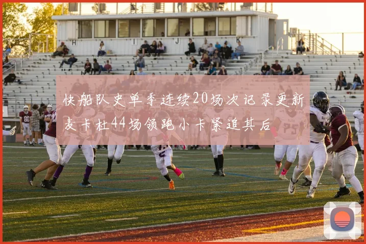 快船队史单季连续20场次记录更新麦卡杜44场领跑小卡紧追其后