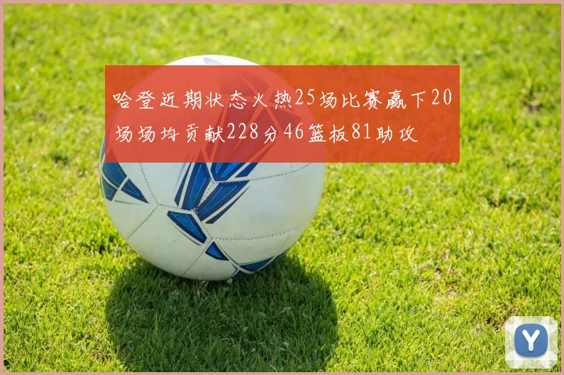 哈登近期状态火热25场比赛赢下20场场均贡献228分46篮板81助攻